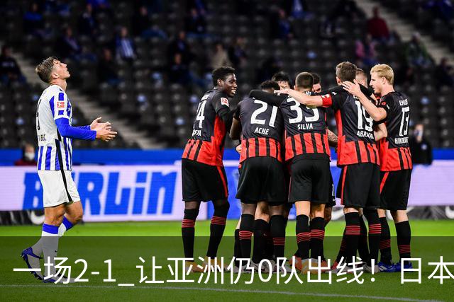 一场2-1 让亚洲仍0队出线！日本进退两难：放水不遇巴西 也要碰法国