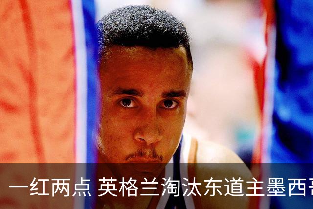 一红两点 英格兰淘汰东道主墨西哥晋级八强
