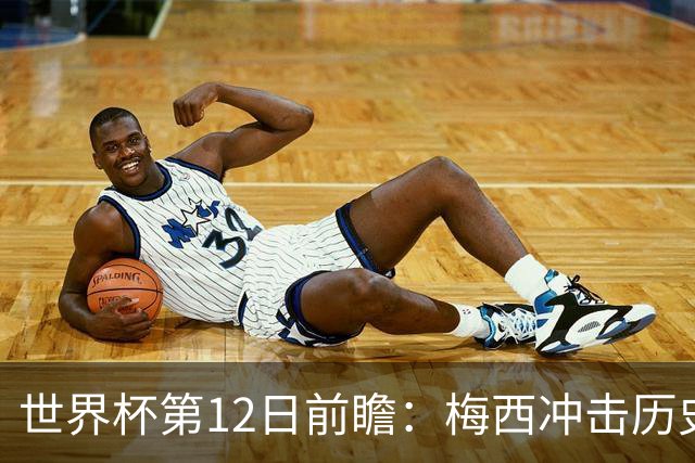 世界杯第12日前瞻：梅西冲击历史第一人 姆皇哈神双雄争连胜