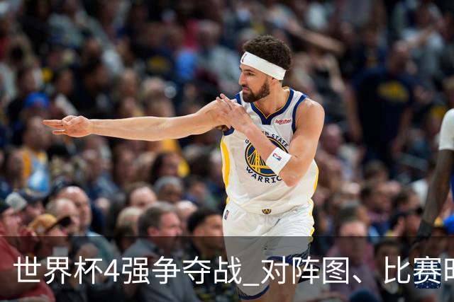 世界杯4强争夺战 对阵图、比赛时间、看点一览