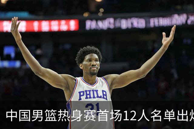 中国男篮热身赛首场12人名单出炉：赵继伟领衔 杨瀚森等9人缺席