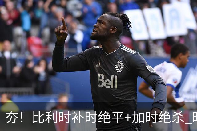 夯！比利时补时绝平+加时绝杀 时隔8年再造世界杯让二追三