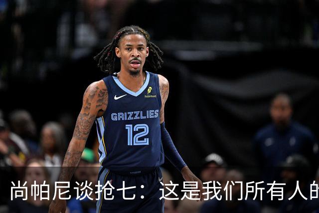 尚帕尼谈抢七：这是我们所有人的梦想 我们都想站上总决赛舞台
