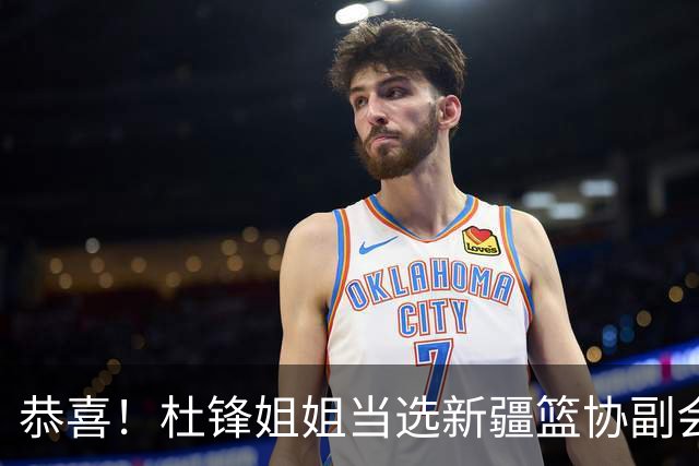 恭喜！杜锋姐姐当选新疆篮协副会长，朱芳雨最新决定，宏远旧将退役