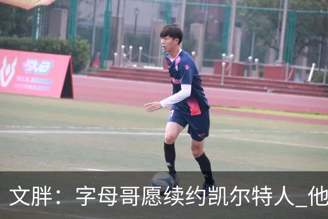 文胖：字母哥愿续约凯尔特人 他的经纪人参与交易让绿军感到不安
