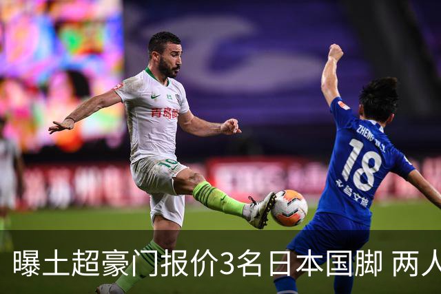 曝土超豪门报价3名日本国脚 两人或转投英超俱乐部