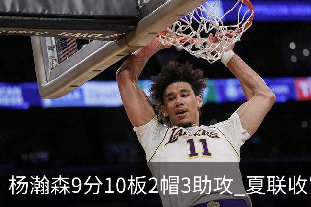 杨瀚森9分10板2帽3助攻 夏联收官战开拓者负爵士