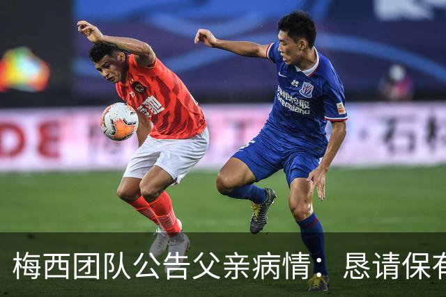 梅西团队公告父亲病情：恳请保有同情心 不要无端揣测