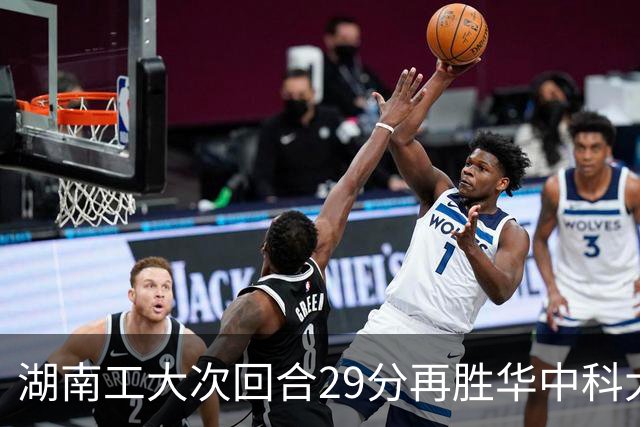 湖南工大次回合29分再胜华中科大晋级全国4强！柳锐&郑俊豪15分