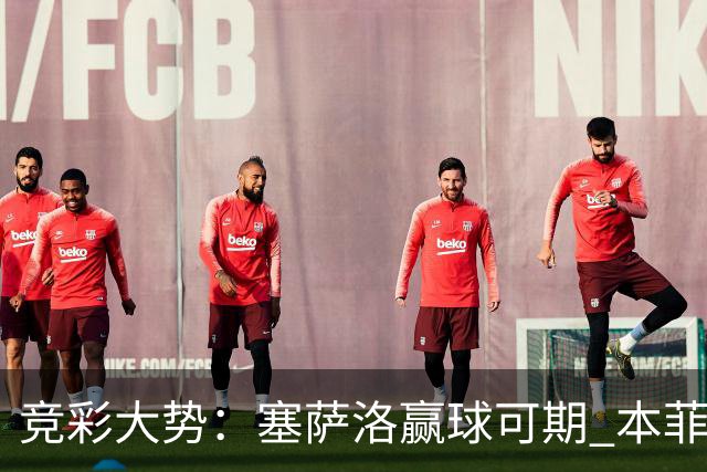 竞彩大势：塞萨洛赢球可期 本菲卡取得完胜