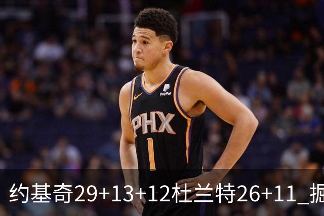 约基奇29+13+12杜兰特26+11 掘金大胜太阳3-2