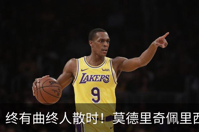终有曲终人散时！莫德里奇佩里西奇告别 老将已燃尽