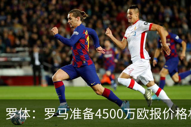 罗体：罗马准备4500万欧报价格林伍德，等待弗里德金最终批准
