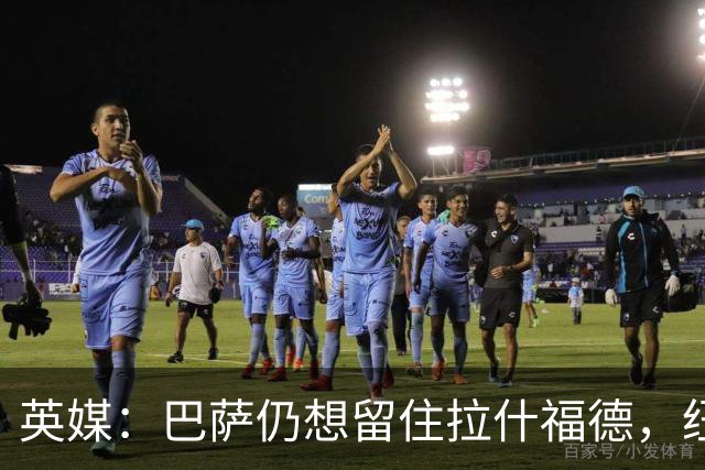英媒：巴萨仍想留住拉什福德，纽卡热刺维拉也对他有意