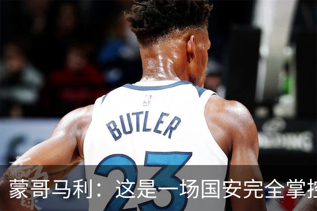 蒙哥马利：这是一场国安完全掌控的比赛，最重要的是主场拿到三分