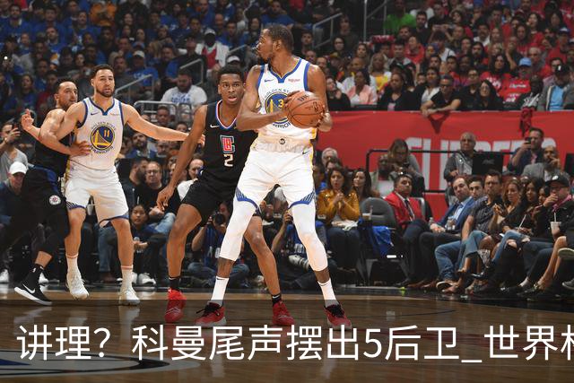 讲理？科曼尾声摆出5后卫 世界杯第3身高却被头球绝平