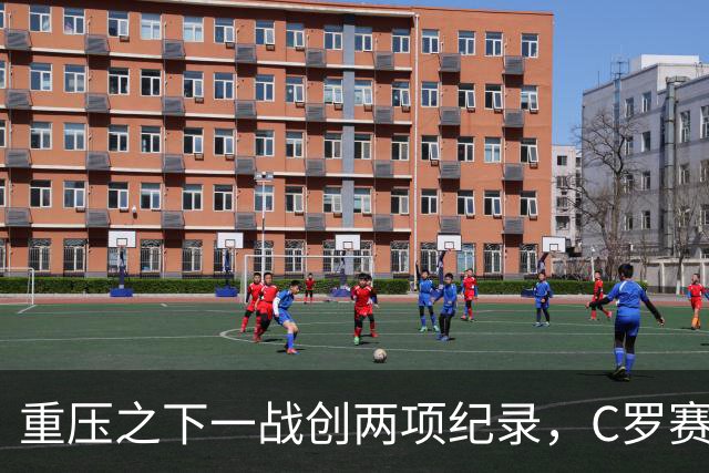 重压之下一战创两项纪录，C罗赛后回应质疑