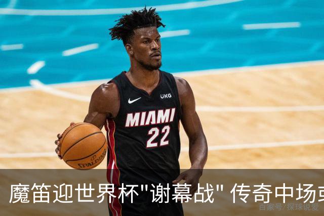 魔笛迎世界杯"谢幕战" 传奇中场或荣膺全场最佳