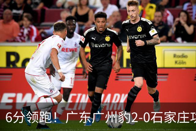 6分领跑！广东广州豹2-0石家庄功夫 尼康候煜相互传射建功