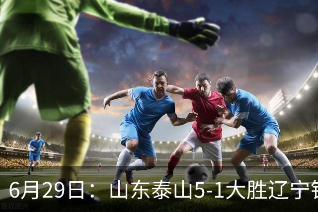 6月29日：山东泰山5-1大胜辽宁铁人，被雪藏半年的国脚级小将，终于爆发了！
