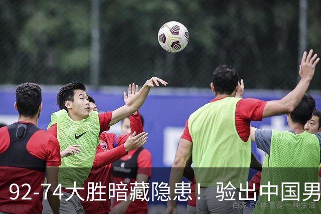 92-74大胜暗藏隐患！验出中国男篮最大水货，郭士强大概率直接弃用