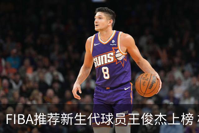 FIBA推荐新生代球员王俊杰上榜 杨瀚森有望成世界级球星