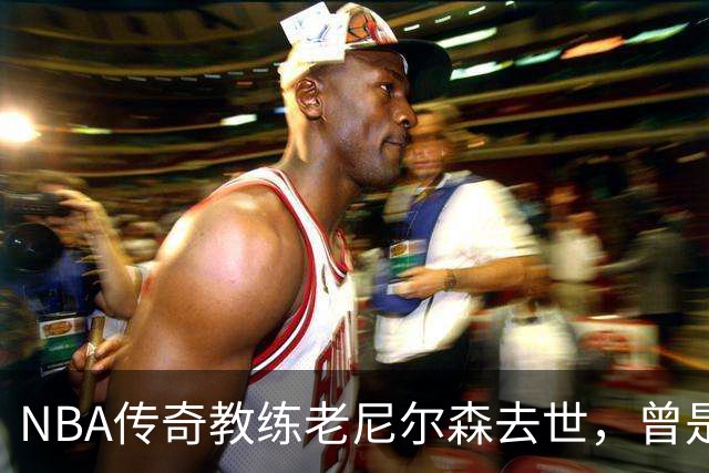 NBA传奇教练老尼尔森去世，曾是诺维茨基、库里、王治郅的伯乐